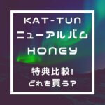 KAT-TUN アルバムHoney特典比較!いくら?どれを買う?